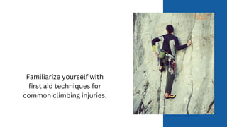Familiarize yourself with
first aid techniques for
common climbing injuries.
 