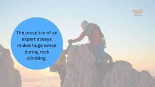 The presence of an
expert always
makes huge sense
during rock
climbing.
 