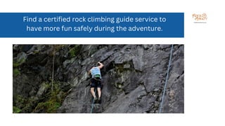 Find a certified rock climbing guide service to
have more fun safely during the adventure.
 