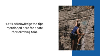 Let’s acknowledge the tips
mentioned here for a safe
rock climbing tour.
 