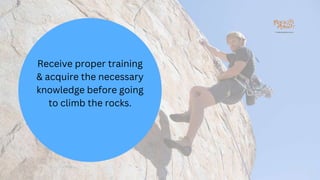 Receive proper training
& acquire the necessary
knowledge before going
to climb the rocks.
 