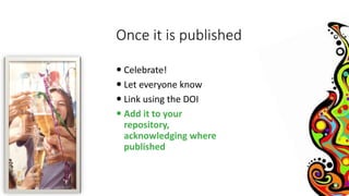 Once it is published 
 Celebrate! 
 Let everyone know 
 Link using the DOI 
 Add it to your 
repository, 
acknowledgin...