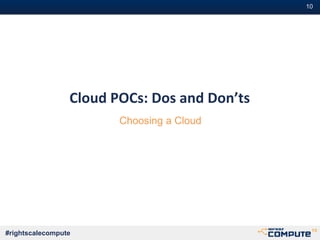 #10
#rightscalecompute
Cloud POCs: Dos and Don’ts
Choosing a Cloud
 