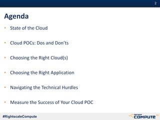 #2#2
#RightscaleCompute
Agenda
• State of the Cloud
• Cloud POCs: Dos and Don’ts
• Choosing the Right Cloud(s)
• Choosing the Right Application
• Navigating the Technical Hurdles
• Measure the Success of Your Cloud POC
 