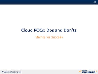 #20
#rightscalecompute
Cloud POCs: Dos and Don’ts
Metrics for Success
 