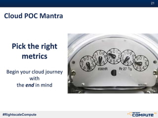 #RightscaleCompute
#21#21
Pick the right
metrics
Begin your cloud journey
with
the end in mind
Cloud POC Mantra
 