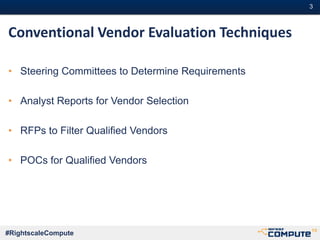 #3#3
#RightscaleCompute
Conventional Vendor Evaluation Techniques
• Steering Committees to Determine Requirements
• Analyst Reports for Vendor Selection
• RFPs to Filter Qualified Vendors
• POCs for Qualified Vendors
 