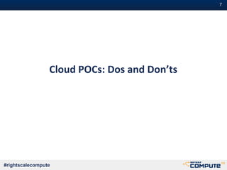 #7
#rightscalecompute
Cloud POCs: Dos and Don’ts
 