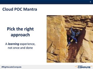 #RightscaleCompute
#8#8
Pick the right
approach
A learning experience,
not once and done
Cloud POC Mantra
 