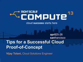april25-26
sanfrancisco
cloud success starts here
Tips for a Successful Cloud
Proof-of-Concept
Vijay Tolani, Cloud Solutions Engineer
 