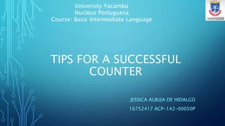 TIPS FOR A SUCCESSFUL
COUNTER
JESSICA ALBUJA DE HIDALGO
16752417 ACP-142-00050P
University Yacambú
Nucleus Portuguesa
Course: Basic Intermediate Language
 