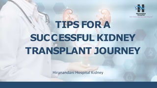 TIPS FOR A
SUCCESSFUL KIDNEY
TRANSPLANT JOURNEY
Hiranandani Hospital Kidney
 