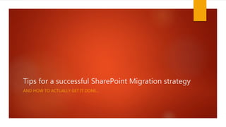 Tips for a successful SharePoint Migration strategy
AND HOW TO ACTUALLY GET IT DONE…
 