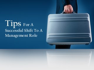 Tips For A
Successful Shift To A
Management Role
 
