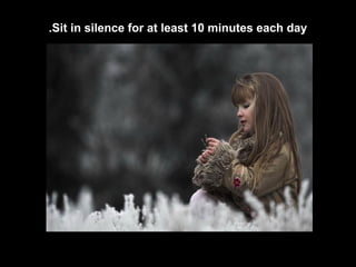 .Sit in silence for at least 10 minutes each day
 