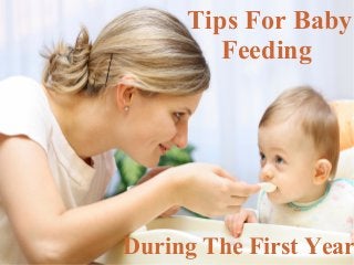 Tips For Baby 
Feeding 
During The First Year 
 