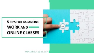 5 TIPS FOR BALANCING
WORK AND
ONLINE CLASSES
 