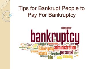 Tips for Bankrupt People to
Pay For Bankruptcy
 