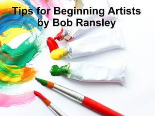 Tips for Beginning Artists 
by Bob Ransley 
 