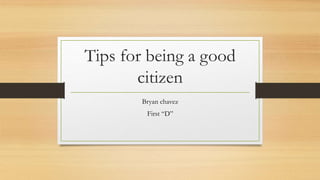 Tips for being a good
citizen
Bryan chavez
First “D”
 