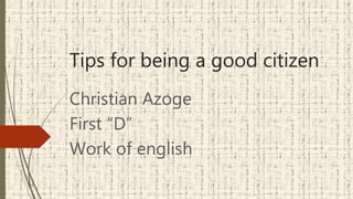 Tips for being a good citizen
Christian Azoge
First “D”
Work of english
 