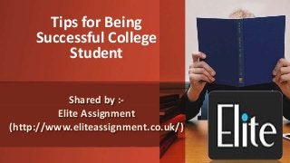 Shared by :-
Elite Assignment
(http://www.eliteassignment.co.uk/)
Tips for Being
Successful College
Student
 