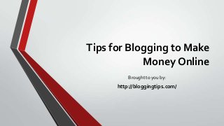 Tips for Blogging to Make
Money Online
Brought to you by:
http://bloggingtips.com/
 
