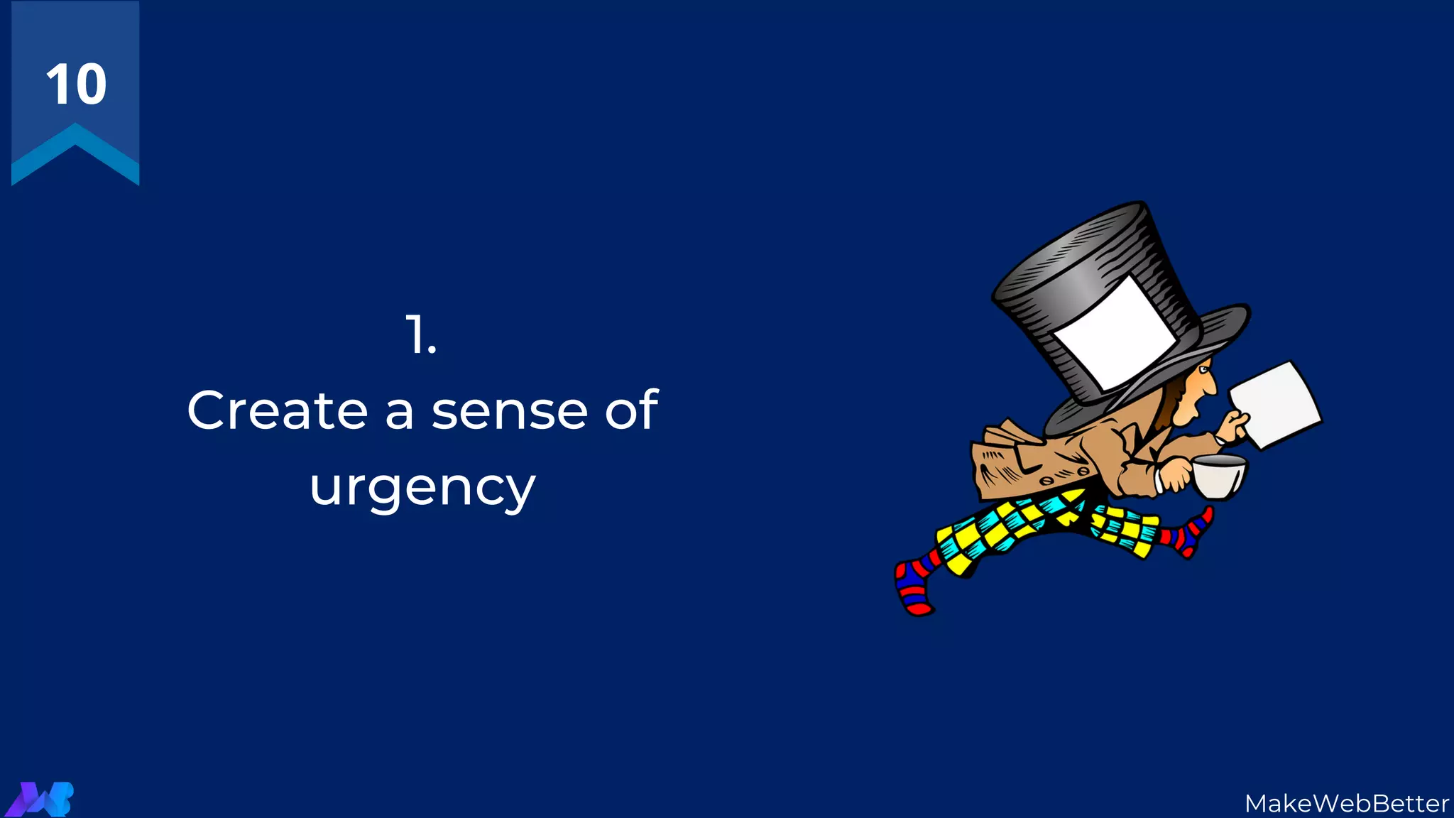 10
MakeWebBetter
1.
Create a sense of
urgency
 