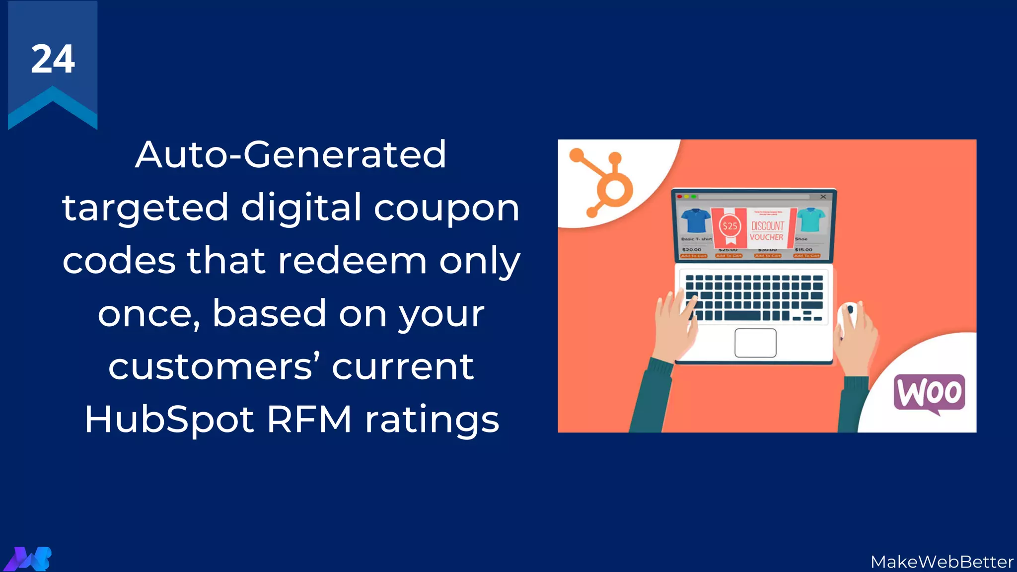 Auto-Generated
targeted digital coupon
codes that redeem only
once, based on your
customers’ current
HubSpot RFM ratings
24
MakeWebBetter
 