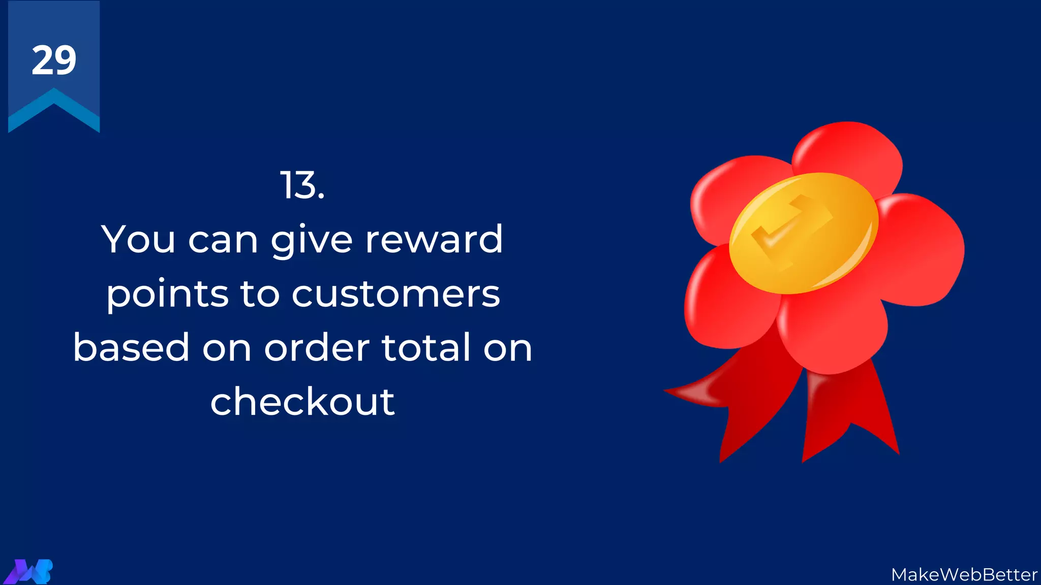 13.
You can give reward
points to customers
based on order total on
checkout
29
MakeWebBetter
 