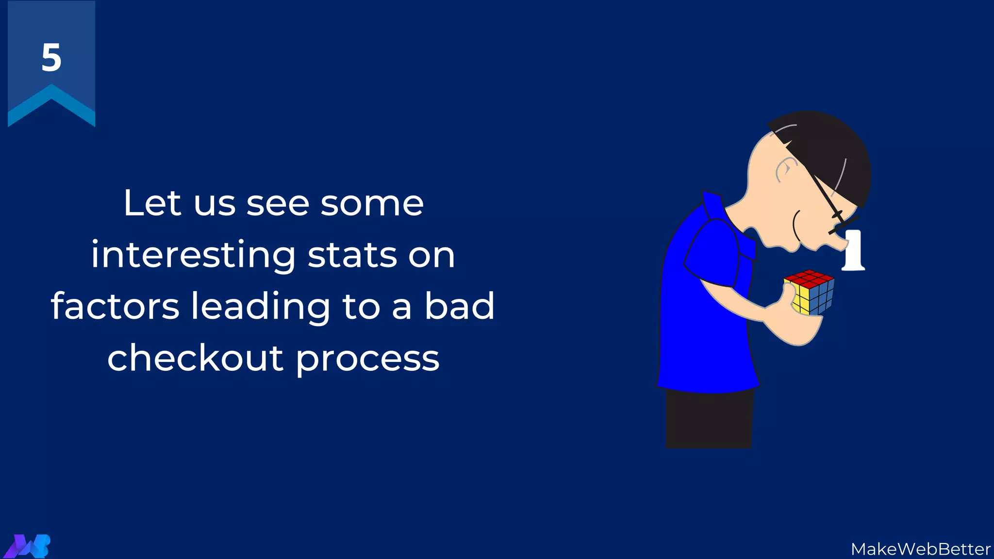 Let us see some
interesting stats on
factors leading to a bad
checkout process
5
MakeWebBetter
 