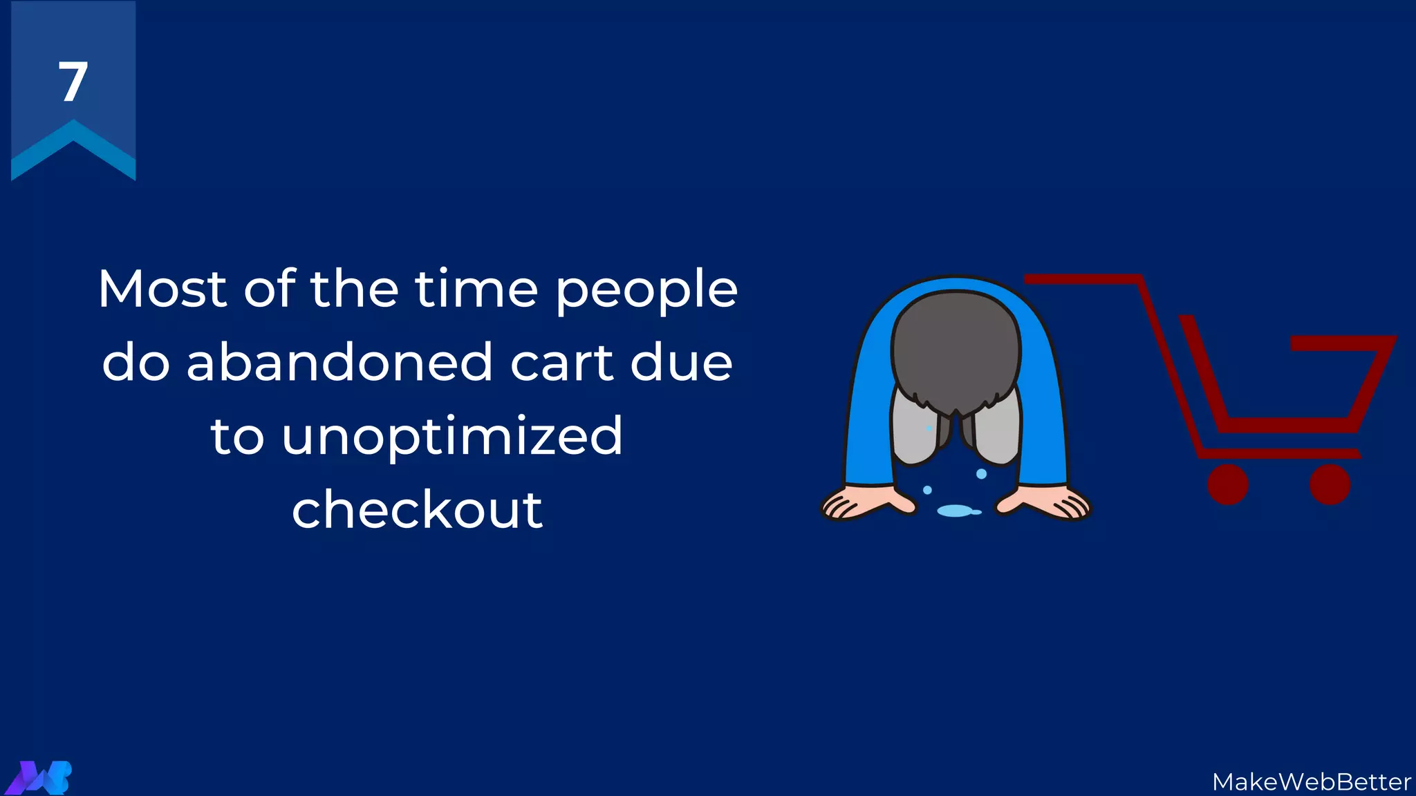Most of the time people
do abandoned cart due
to unoptimized
checkout
7
MakeWebBetter
 