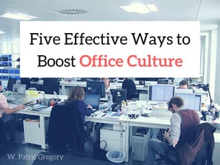 Five Effective Ways to
Boost Office Culture
W. Patric Gregory
 