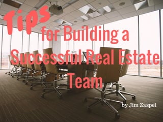 Tips 
by Jim Zaspel
for Building a
Successful Real Estate
Team
 
