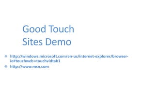 Good Touch
Sites Demo
 http://windows.microsoft.com/en-us/internet-explorer/browser-
ie#touchweb=touchvidtab1
 http://www.msn.com
 