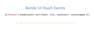 Kendo UI Touch Events
$("#canvas").kendoTouch({ multiTouch: true, touchstart: canvasTapped });
 http://http://docs.telerik.com/kendo-ui/api/mobile/touch
 