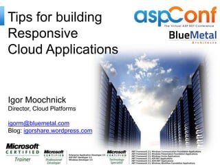Tips for building
Responsive
Cloud Applications


Igor Moochnick
Director, Cloud Platforms

igorm@bluemetal.com
Blog: igorshare.wordpress.com
 