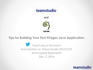 Tips for Building Your First XPages Java Application 
Tweet about this event 
And mention us: @Teamstudio @TLCCLTD 
@mmcgarel @gacres99 
Dec. 2, 2014 
 