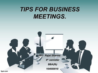 TIPS FOR BUSINESSTIPS FOR BUSINESS
MEETINGS.MEETINGS.
BY- Rajat SharmaBY- Rajat Sharma
44thth
semistersemister
BBA(fb)BBA(fb)
164600018164600018
 