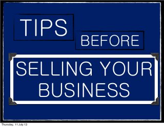 TIPS BEFORE
SELLING YOUR
BUSINESS
Thursday, 11 July 13
 