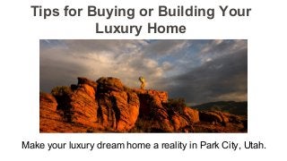 Tips for Buying or Building Your
Luxury Home
Make your luxury dream home a reality in Park City, Utah.
 