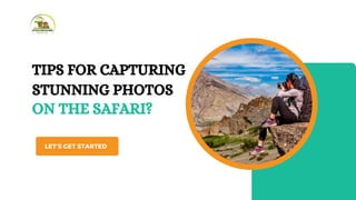 TIPS FOR CAPTURING
STUNNING PHOTOS
LET’S GET STARTED
ON THE SAFARI?
 