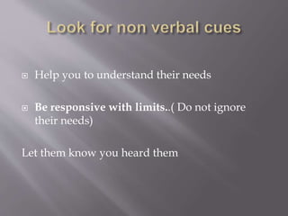  Help you to understand their needs
Be responsive with limits..( Do not ignore
their needs)
Let them know you heard them