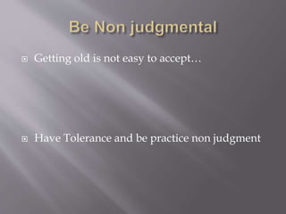  Getting old is not easy to accept…
Have Tolerance and be practice non judgment