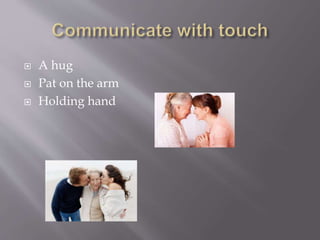  A hug
Pat on the arm
Holding hand
