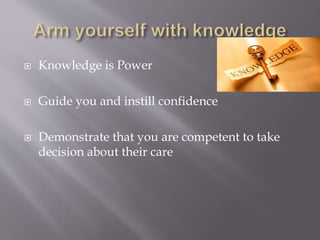  Knowledge is Power
Guide you and instill confidence
Demonstrate that you are competent to take
decision about their care