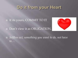  If its yours, COMMIT TO IT
Don’t view it as OBLIGATION.
Selfless act, something you want to do, not have
to…