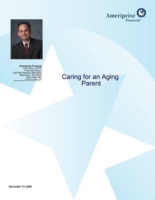 Ameriprise Financial
          Chris Winn, CFP®
            Financial Advisor
  1500 NW Bethany Blvd #280
        Beaverton, OR 97006
              (503) 439-1880
                     christopher.k.winn@ampf.com
   www.ameripriseadvisors.com/christopher.k.winn
                                                   Caring for an Aging
                                                         Parent




December 14, 2009
 