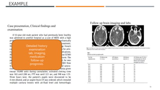 EXAMPLE
18
Case presentation, Clinical findings and
examination
Follow up brain imaging and labs
Detailed history
examination
lab, imaging,
medication
follow-up
prognosis.
 