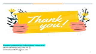 27
For more information and feedback please, contact me at:
MostafaMahmoud.236@azhar.edu.eg
mostafameshref1988@gmail.com
 